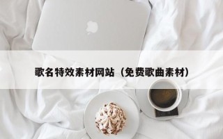 北海歌名特效素材网站（免费歌曲素材）